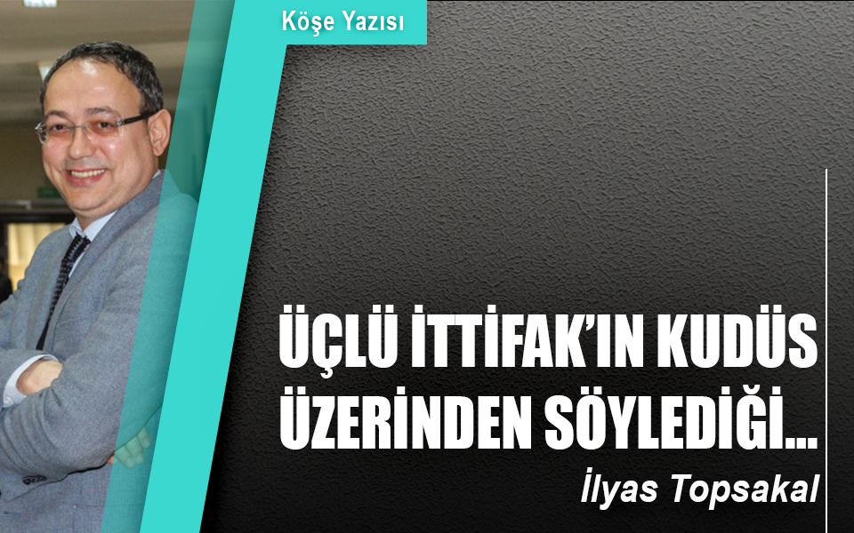 690323Üçlü İttifak’ın Kudüs üzerinden söylediği….jpg